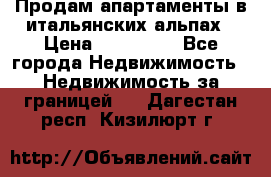 Продам апартаменты в итальянских альпах › Цена ­ 140 000 - Все города Недвижимость » Недвижимость за границей   . Дагестан респ.,Кизилюрт г.